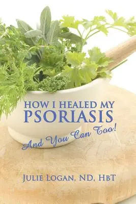 Hogyan gyógyítottam meg a pikkelysömörömet: And You Can Too! - How I Healed My Psoriasis: And You Can Too!