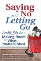 Nemet mondani és elengedni: Zsidó bölcsesség arról, hogyan csináljunk helyet annak, ami a legfontosabb - Saying No and Letting Go: Jewish Wisdom on Making Room for What Matters Most