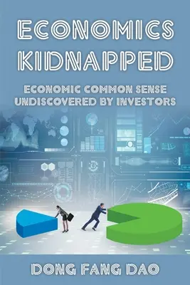 Elrabolt közgazdaságtan: A befektetők által fel nem fedezett gazdasági józan ész - Economics Kidnapped: Economic Common Sense Undiscovered by Investors