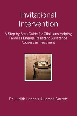 Meghívásos beavatkozás: A Step by Step Guide for Clinicians Helping Families Engage Resistant Substance Abuses in Treatment (Lépésről lépésre útmutató a családokat segítő klinikusok számára) - Invitational Intervention: A Step by Step Guide for Clinicians Helping Families Engage Resistant Substance Abuses in Treatment