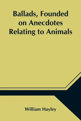 Állatokkal kapcsolatos anekdotákra alapozott balladák - Ballads, Founded on Anecdotes Relating to Animals