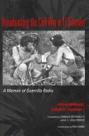 A polgárháború közvetítése El Salvadorban: A gerillarádió emlékirata - Broadcasting the Civil War in El Salvador: A Memoir of Guerrilla Radio