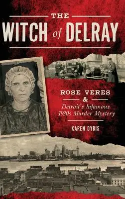 The Witch of Delray: Rose Veres és Detroit hírhedt 1930-as évekbeli gyilkossági rejtélye - The Witch of Delray: Rose Veres & Detroit's Infamous 1930s Murder Mystery