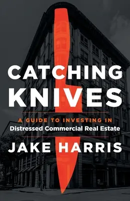 Catching Knives: Útmutató a bajba jutott kereskedelmi ingatlanokba való befektetéshez - Catching Knives: A Guide to Investing in Distressed Commercial Real Estate