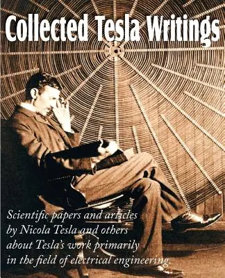 Összegyűjtött Tesla-írások; Tesla és mások tudományos írásai és cikkei Tesla munkásságáról elsősorban az elektrotechnika területén - Collected Tesla Writings; Scientific Papers and Articles by Tesla and Others about Tesla's Work Primarily in the Field of Electrical Engineering