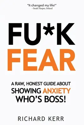 Fu*k Félelem: Egy nyers, őszinte útmutató arról, hogy megmutassuk a félelemnek, ki a főnök! - Fu*k Fear: A Raw, Honest Guide About Showing Anxiety Who's Boss!