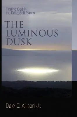 A világító alkonyat: Isten megtalálása a mély, csendes helyeken - The Luminous Dusk: Finding God in the Deep, Still Places