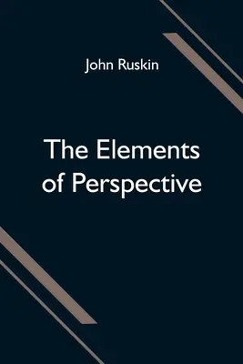 A perspektíva elemei; iskolai használatra összeállítva és Euklidész első három könyvével együtt olvasásra szánva. - The Elements of Perspective; arranged for the use of schools and intended to be read in connection with the first three books of Euclid