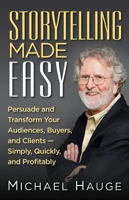 Storytelling Made Easy: Meggyőzni és átalakítani a közönséget, a vásárlókat és az ügyfeleket - egyszerűen, gyorsan és nyereségesen - Storytelling Made Easy: Persuade and Transform Your Audiences, Buyers, and Clients - Simply, Quickly, and Profitably