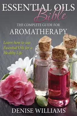 Illóolajok Bibliája: A teljes útmutató az aromaterápiához - Essential Oils Bible: The Complete Guide for Aromatherapy
