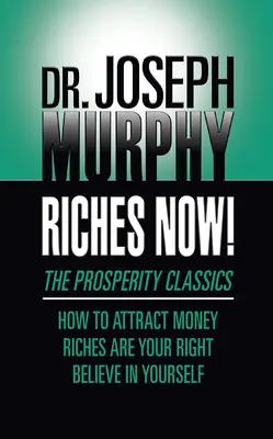 Gazdagság most! A jólét klasszikusai: Hogyan vonzzuk a pénzt; A gazdagság a te jogod; Higgy magadban! - Riches Now!: The Prosperity Classics: How to Attract Money; Riches Are Your Right; Believe in Yourself