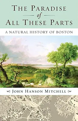 Mindezen részek paradicsoma: Boston természettörténete - The Paradise of All These Parts: A Natural History of Boston