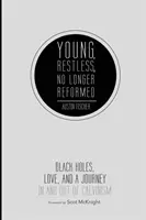 Fiatal, nyugtalan, már nem református: Fekete lyukak, szerelem és egy utazás a kálvinizmusban és a kálvinizmusból kifelé - Young, Restless, No Longer Reformed: Black Holes, Love, and a Journey in and Out of Calvinism