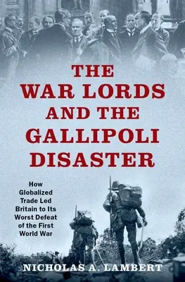 A hadurak és a gallipoli katasztrófa: Hogyan vezetett a globalizált kereskedelem Nagy-Britanniát az első világháború legsúlyosabb vereségéhez - The War Lords and the Gallipoli Disaster: How Globalized Trade Led Britain to Its Worst Defeat of the First World War