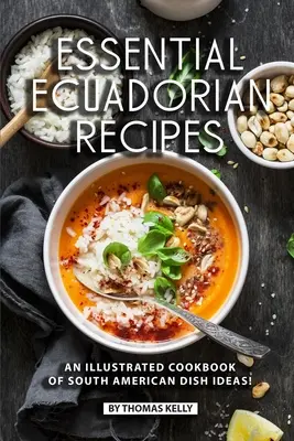 Alapvető ecuadori receptek: Dél-amerikai ételötletek illusztrált szakácskönyve! - Essential Ecuadorian Recipes: An Illustrated Cookbook of South American Dish Ideas!