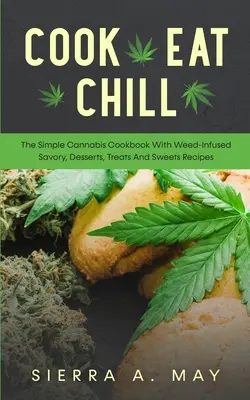 Cook, Eat, Chill: Az egyszerű kannabisz szakácskönyv fűvel fűszerezett sós, desszertek, finomságok és édességek receptjeivel - Cook, Eat, Chill: The Simple Cannabis Cookbook With Weed-Infused Savory, Desserts, Treats And Sweets Recipes