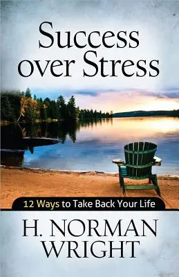 Siker a stressz felett: 12 módja annak, hogy visszavegye az életét - Success Over Stress: 12 Ways to Take Back Your Life