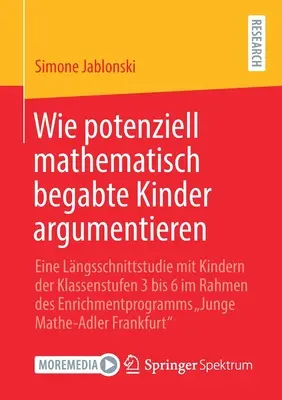 Hogyan érvelnek a potenciálisan matematikailag tehetséges gyerekek: Longitudinális vizsgálat 3-6. osztályos gyerekekkel a gazdagodási program részeként - Wie Potenziell Mathematisch Begabte Kinder Argumentieren: Eine Lngsschnittstudie Mit Kindern Der Klassenstufen 3 Bis 6 Im Rahmen Des Enrichmentprogra