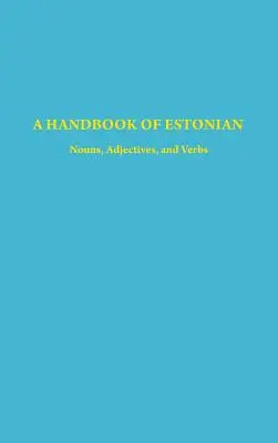 Az észt nyelv kézikönyve: Főnevek, melléknevek és igék - A Handbook of Estonian: Nouns, Adjectives, and Verbs