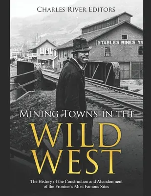 Bányavárosok a vadnyugaton: A határvidék leghíresebb helyszíneinek építésének és elhagyásának története - Mining Towns in the Wild West: The History of the Construction and Abandonment of the Frontier's Most Famous Sites