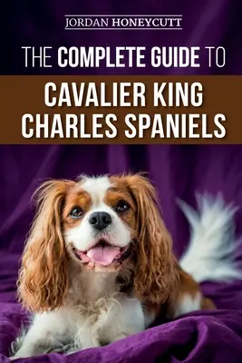 A Cavalier King Charles spánielek teljes útmutatója: A Cavalier King Charles King Charles: Az új Cavalier kiskutya kiválasztása, kiképzése, szocializálása, gondozása és szeretete - The Complete Guide to Cavalier King Charles Spaniels: Selecting, Training, Socializing, Caring For, and Loving Your New Cavalier Puppy