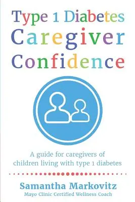 Az 1. típusú cukorbetegséggel foglalkozó ápoló bizalma: Útmutató az 1-es típusú cukorbetegséggel élő gyermekek gondozói számára - Type 1 Diabetes Caregiver Confidence: A Guide for Caregivers of Children Living with Type 1 Diabetes