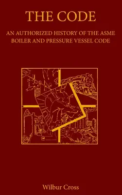 A kód: Az ASME kazán- és nyomástartó edénykódex hitelesített története - The Code: An Authorized History of the ASME Boiler and Pressure Vessel Code