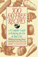 500 zsírmentes recept: A Complete Guide to Reducing the Fat in Your Diet: Szakácskönyv - 500 Fat Free Recipes: A Complete Guide to Reducing the Fat in Your Diet: A Cookbook