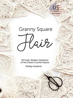 Granny Square Flair US Terms Edition: A klasszikus horgolt négyzet 50 friss, modern változata - Granny Square Flair US Terms Edition: 50 Fresh, Modern Variations of the Classic Crochet Square