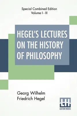 Hegel előadásai a filozófia történetéről (Complete): Három kötet teljes kiadása Trans. Német nyelvből E. S. Haldane, Frances H. Simson - Hegel's Lectures On The History Of Philosophy (Complete): Complete Edition Of Three Volumes Trans. From The German By E. S. Haldane, Frances H. Simson