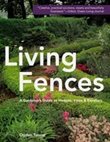 Élő kerítések: A kertész útmutatója a sövényekhez, szőlőtőkékhez és spalettákhoz - Living Fences: A Gardener's Guide to Hedges, Vines & Espaliers