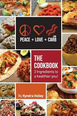 Béke, szeretet és Low Carb - A szakácskönyv - 3 hozzávaló az egészségesebb énedhez! - Peace, Love, and Low Carb - The Cookbook - 3 Ingredients to a Healthier You!