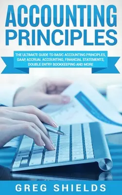 Számviteli alapelvek: The Ultimate Guide to Basic Accounting Principles, GAAP, Accrual Accounting, Financial Statements, Double Entry Bookke - Accounting Principles: The Ultimate Guide to Basic Accounting Principles, GAAP, Accrual Accounting, Financial Statements, Double Entry Bookke