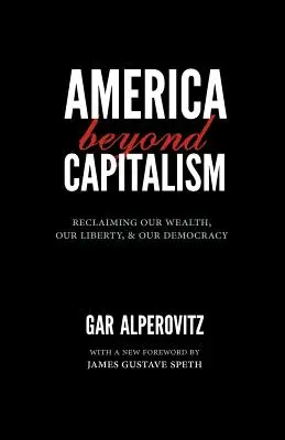 Amerika a kapitalizmuson túl: Gazdagságunk, szabadságunk és demokráciánk visszaszerzése - America Beyond Capitalism: Reclaiming Our Wealth, Our Liberty, and Our Democracy