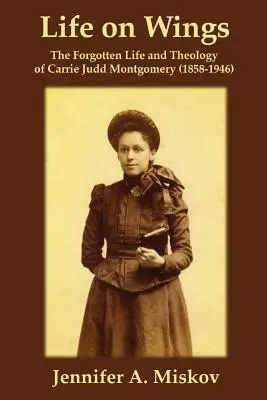 Élet szárnyakon: Carrie Judd Montgomery (1858-1946) elfeledett élete és teológiája - Life on Wings: The Forgotten Life and Theology of Carrie Judd Montgomery (1858-1946)