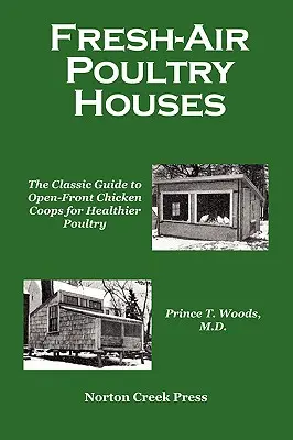 Friss levegőjű baromfiólak: Az egészségesebb baromfiakért: A klasszikus útmutató a nyitott elülső tyúkólakhoz - Fresh-Air Poultry Houses: The Classic Guide to Open-Front Chicken Coops for Healthier Poultry