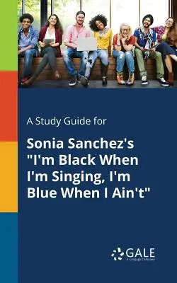 Tanulmányi útmutató Sonia Sanchez: Fekete vagyok, ha énekelek, kék vagyok, ha nem énekelek - A Study Guide for Sonia Sanchez's I'm Black When I'm Singing, I'm Blue When I Ain't