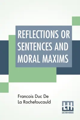 Reflections Or Sentences And Moral Maxims: Fordítás az 1678-as és 1827-es kiadásokból, bevezetéssel, jegyzetekkel és némi beszámolóval a szerzőről és a szerzőről. - Reflections Or Sentences And Moral Maxims: Translated From The Editions Of 1678 And 1827 With Introduction, Notes, And Some Account Of The Author And