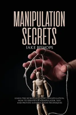 Manipulációs titkok: Ismerje meg a rejtett manipuláció titkait, hogyan ismerje fel a manipulátort, az NLP-t és a bevált manipulációs technikákat - Manipulation Secrets: Learn the Secrets of Covert Manipulation, How to Identify a Manipulator, NLP, and Proven Manipulation Techniques
