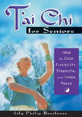 T'ai Chi időseknek: Hogyan szerezhetünk rugalmasságot, erőt és belső békét? - T'ai Chi for Seniors: How to Gain Flexibility, Strength, and Inner Peace