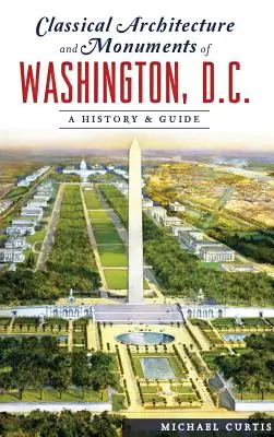 Washington, D.C. klasszikus építészete és műemlékei: Történet és útikalauz - Classical Architecture and Monuments of Washington, D.C.: A History & Guide