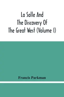 La Salle és a nagy nyugat felfedezése (I. kötet) - La Salle And The Discovery Of The Great West (Volume I)