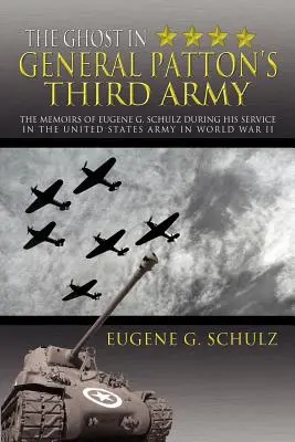 A szellem Patton tábornok harmadik hadseregében: Eugene G. Schulz emlékiratai az Egyesült Államok hadseregében a második világháborúban teljesített szolgálata idejéből. - The Ghost in General Patton's Third Army: The Memoirs of Eugene G. Schulz During His Service in the United States Army in World War II