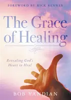 A gyógyulás kegyelme: Isten gyógyító szívének feltárása - The Grace of Healing: Revealing God's Heart to Heal