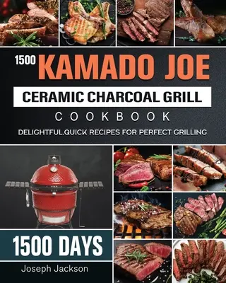 1500 Kamado Joe kerámia faszéngrill szakácskönyv: 1500 nap elragadó, gyors receptjei a tökéletes grillezéshez - 1500 Kamado Joe Ceramic Charcoal Grill Cookbook: 1500 Days Delightful, Quick Recipes for Perfect Grilling