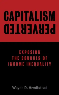 A perverz kapitalizmus: A jövedelmi egyenlőtlenségek forrásainak feltárása - Capitalism Perverted: Exposing The Sources of Income Inequality