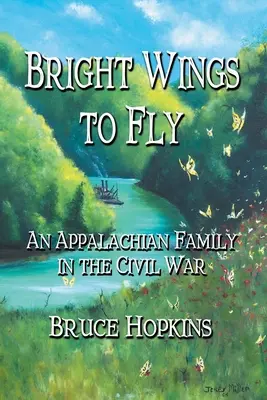 Fényes szárnyak a repüléshez: Egy appalache-i család a polgárháborúban - Bright Wings to Fly: An Appalachian Family in the Civil War