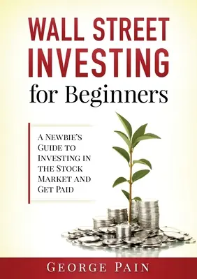 Wall Street-i befektetés kezdőknek: Újoncok útmutatója a tőzsdei befektetéshez és a pénzkereséshez - Wall Street Investing for Beginners: A Newbie's Guide to Investing in the Stock Market and Get Paid