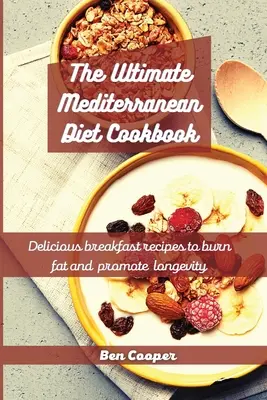 A végső mediterrán diéta szakácskönyve: Finom reggeli receptek a zsírégetéshez és a hosszú élet elősegítéséhez - The Ultimate Mediterranean Diet Cookbook: Delicious Breakfast Recipes To Burn Fat And Promote Longevity