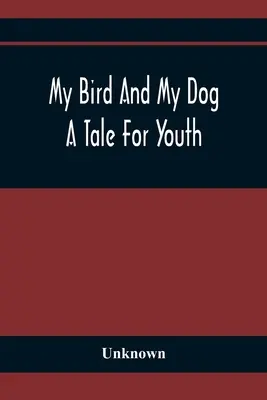 A madaram és a kutyám; Mese az ifjúságnak - My Bird And My Dog; A Tale For Youth